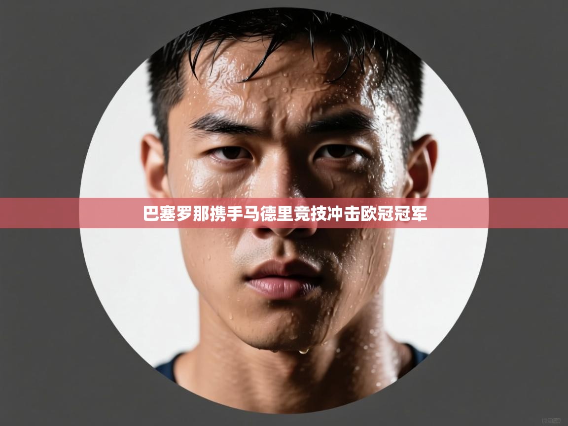 巴塞罗那携手马德里竞技冲击欧冠冠军  第1张